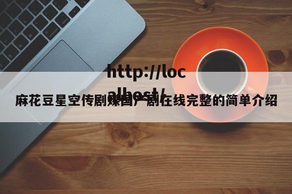 麻花豆星空传剧媒国产剧在线完整的简单介绍