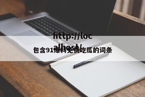包含91爆料免费吃瓜的词条
